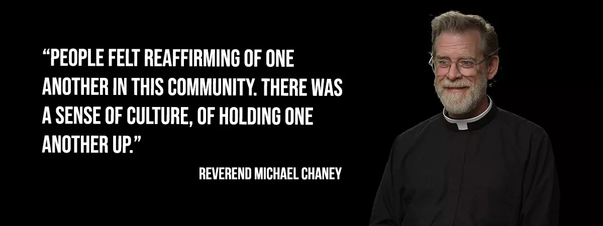 Rev. Michael Chaney - People felt reaffirming of one another in this community. There was a sense of culture, of holding one another up.